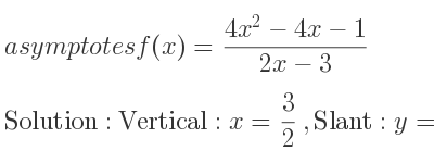 The asymptotes of f(x)=(4x^2-4x-1)/(2x-3) is Vertical: x= 3/2 ,Slant: y=2x+1